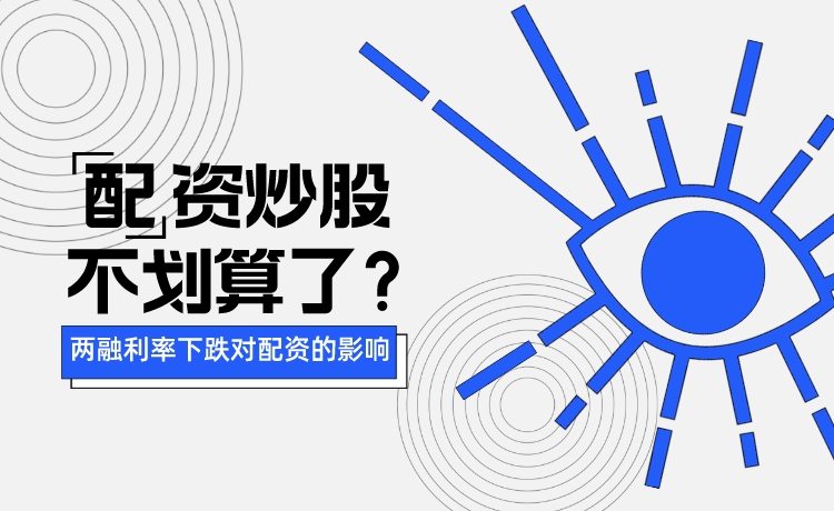 两融利率集体下滑跌至5.5% 这种情况下配资炒股是不是不划算了？